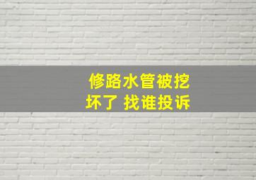 修路水管被挖坏了 找谁投诉